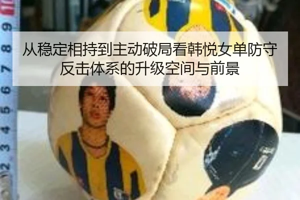 从稳定相持到主动破局看韩悦女单防守反击体系的升级空间与前景